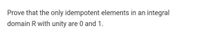 Prove that the only idempotent elements in an integral
domain R with unity are 0 and 1.
