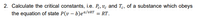 2. Calculate the critical constants, i.e. Pe, ve and Te, of a substance which obeys
the equation of state P(v – b)eª/vRT = RT.
