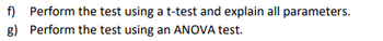 f) Perform the test using a t-test and explain all parameters.
g) Perform the test using an ANOVA test.