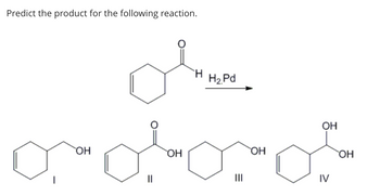 Predict the product for the following reaction.
олтин
H2.Pd
Н.
огового
ОН
ОН
OH
IV
ОН