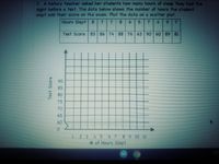 7. A history teacher asked her students how many hours of sleep they had the
night before a test. The data below shows the number of hours the student
slept and their score on the exam. Plot the data on a scatter plot.
Hours Slept 8
7
8 6 5
4
9.
Test Score
83 86 74 88 76 63 90 60 89 81
90
85
80
75
70
65
60
1234 5 6 7 8 9 10 11
# of Hours Slept
Test Score
7,
