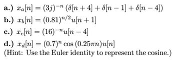 a.) xa[n] = (3j)-n (8[n+4] + [n 1] + [n - 4])
b.) x[n] (0.81)¹/2u[n + 1]
c.) £c[n] = (16)-nun – 4
d.) xa[n] (0.7) cos (0.25mn)u[n]
(Hint: Use the Euler identity to represent the cosine.)
=
=