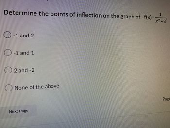 Determine the points of inflection on the graph of f(x)=
1
x²+3
-1 and 2
-1 and 1
2 and -2
None of the above
Next Page
Page