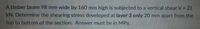 A timber beam 98 mm wide by 160 mm high is subjected to a vertical shear V = 21
kN. Determine the shearing stress developed at layer 3 only 20 mm apart from the
top to bottom of the section. Answer must be in MPa.
