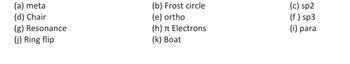 (a) meta
(d) Chair
(g) Resonance
(j) Ring flip
(b) Frost circle
(e) ortho
(h)
(k) Boat
Electrons
(c) sp2
(f) sp3
(i) para