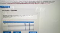 A company is in its first month of operations. Supplies worth $4,000 were purchased on January 5. At the end of the month supplies
worth $3,000 were in hand. What adjusting entry would be made at the end of January? Post the adjusting entry for the scenario
provided. (If no entry is required for a transaction/event, select "No Journal Entry Required" in the first account field.)
View transaction list
Journal entry worksheet
1
Record the consumption of supplies during the month if supplies worth $4,000
were purchased on January 5 and at the end of the month supplies worth
$3,000 were in hand.
Note: Enter debits before credits.
Date
General Journal
Debit
Credit
Jan 31
Record entry
Clear entry
View general journal
事
