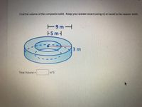 **Calculating the Volume of a Composite Solid**

In this exercise, we will determine the volume of a composite solid structure. The structure in question comprises two cylindrical volumes: one larger cylinder with a smaller cylinder removed from its center, resulting in a ring or annular cylinder.

To follow this, observe the diagram below:

![Diagram of Composite Solid](diagram-link)

### Diagram Description:
The diagram depicts an annular cylindrical shape. The measurements provided are:
- The outer radius (R) of the larger cylinder: **9 meters**.
- The height (h) of the cylinder: **5 meters**.
- The inner radius (r) of the removed cylinder: **3 meters**.

### Steps to Calculate the Volume:

1. **Calculate the Volume of the Outer Cylinder:**
   \[
   V_{\text{outer}} = \pi \cdot R^2 \cdot h
   \]

   Substituting the values:
   \[
   V_{\text{outer}} = \pi \cdot (9)^2 \cdot 5 = \pi \cdot 81 \cdot 5 = 405\pi \, \text{m}^3
   \]

2. **Calculate the Volume of the Inner Cylinder:**
   \[
   V_{\text{inner}} = \pi \cdot r^2 \cdot h
   \]

   Substituting the values:
   \[
   V_{\text{inner}} = \pi \cdot (3)^2 \cdot 5 = \pi \cdot 9 \cdot 5 = 45\pi \, \text{m}^3
   \]

3. **Determine the Volume of the Composite Solid (Annular Cylinder):**
   This is achieved by subtracting the volume of the inner cylinder from the volume of the outer cylinder:
   \[
   V_{\text{composite}} = V_{\text{outer}} - V_{\text{inner}}
   \]

   Substituting our previous results:
   \[
   V_{\text{composite}} = 405\pi - 45\pi = 360\pi \, \text{m}^3
   \]

Thus, the volume of the composite solid is:
\[
\boxed{360\pi \, \text{m}^3}
\]
or approximately:
\[
1130