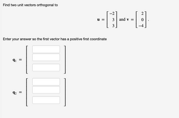 Find two unit vectors orthogonal to
Enter your answer so the first vector has a positive first coordinate
9₁ =
u =
92 =
3
and v =