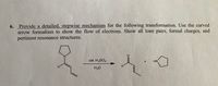 6. Provide a detailed, stepwise mechanism for the following transformation. Use the curved
arrow formalism to show the flow of electrons. Show all lone pairs, formal charges, and
pertinent resonance structures.
N.
cat. H,SO4
HN
H.
H20
