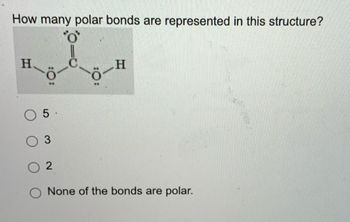 How many polar bonds are represented in this structure?
O
H
O 5-
O 3
02
O None of the bonds are polar.