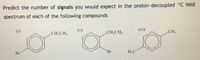 Predict the number of signals you would expect in the proton-decoupled 13C NMR
spectrum of each of the following compounds
(i)
(ii)
(iii)
CH,CH3
CH,CH;
CH3
Br
Br
H3C

