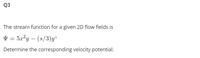 Q3
The stream function for a given 2D flow fields is
V = 5a²y – (s/3)y
Determine the corresponding velocity potential.
