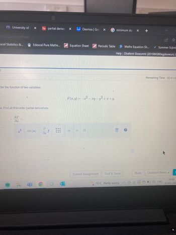: m University of
Test QuestionSheet
excel Statistics &...
2
der the function of two variables
a. Find all first-order partial derivatives.
OF
dr
ə
b sin (a)
dx
X Sy partial derivat
Edexcel Pure Maths...
O
O
X
Equation Sheet
2
|— xy − y´ + x + y.
Desmos | Gra
F(x, y) =
X
G minimum sta
X +
19
Periodic Table P Maths Equation Sh... ✔ Summer Scjool
Help | Obafemi Sowunmi (201580260sgdsowun) |
Remaining Time: 00:41:0
Question Menu A
a S
Submit Assignment
Quit & Save
15°C Partly sunny
Back
^ OF ENG
14:48
27/05/202