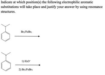 Indicate at which position(s) the following electrophilic aromatic
substitutions will take place and justify your answer by using resonance
structures.
ŏ
Br₂/FeBr3
1) H3O+
2) Br₂/FeBr3