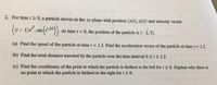 2. For time t 2 0, a particle moves in the xy-plane with position (x(t), y(t)) and velocity vector
• Sin
At time t 0, the position of the particle is (-2, 5).
(a) Find the speed of the particle at time t= 1.2. Find the acceleration vector of the particle at time t = 1.2.
(b) Find the total distance traveled by the particle over the time interval 0SIS 1.2.
(c) Find the coordinates of the point at which the particle is farthest to the left for t 2 0. Explain why there is
no point at which the particle is farthest to the right fort2 0.
