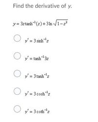 Find the derivative of y.
y = 3ztanh(z)+3 ln /1-2
y' = 3 sinhz
y' = tanh3z
-1
y' = 3 tanhz
y' = 3 coshz
y' = 3 cothz
