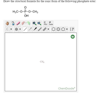 Draw the structural formula for the ionic form of the following phosphate ester:
H3C-0-P-O-CH3
ÓH
C P
opy aste
CH4
ChemDoodle
