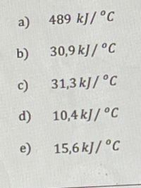 a) 489 kJ/ °C
b)
30,9 kJ/ °C
c)
31,3 kJ/ °C
d) 10,4 kJ/ °C
e)
15,6 kJ/ °C
