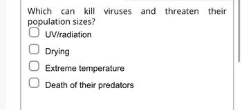 Which can kill viruses and
population sizes?
O UV/radiation
Drying
Extreme temperature
Death of their predators
threaten their