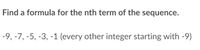 Find a formula for the nth term of the sequence.
-9, -7, -5, -3, -1 (every other integer starting with -9)
