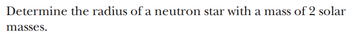 Determine the radius of a neutron star with a mass of 2 solar
masses.