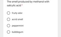 The smell produced by methanol with
salicylic acid *
fruity odor
acrid smell
O peppermint
O bubblegum
