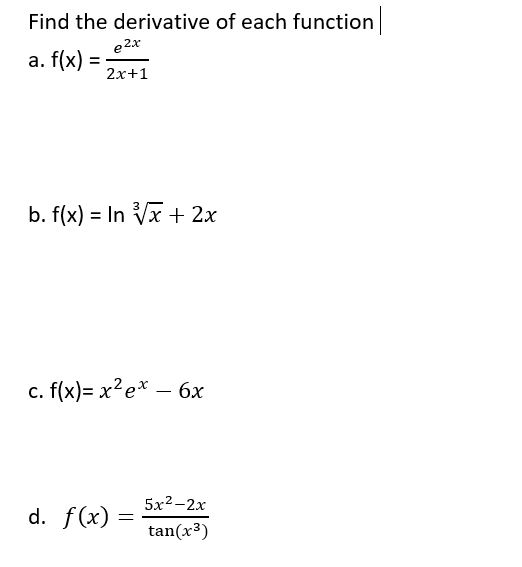 Find the derivative of each function
e 2x
a. f(x) =
2x+1
b. f(x) = In Vx + 2x
c. f(x)= x?e* – 6x
5x2-2x
d. f(x)
tan(x³)
