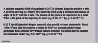 A uniform magnetic field of magnitude 0.20T is directed along the positive x axis.
A positron moving at 1.00x10' m/s enters the field along a direction that makes an
angle of 80.0° with the x axis. The motion of the particle is expected to be a belix
What is the pitch of the trajectory in mm? (m,-9.11x10 kg. q-1.6x10- C)
0,20 T blyüklagandeki düzgin manyetik alan pozitif x ekseni yönündedir. Sürati
1,00x10' m's olan bir pozitron r ekseni ile 80,0° açı yapacak şekilde alana
girdiğinde helis şeklinde bir yörünge çizmesi beklenir. Bu helisin hatvesi (adımı)
mm cinsinden nedir? (m,-9,11x10 kg, q-1,6x1019 C)
Yanıtınız
