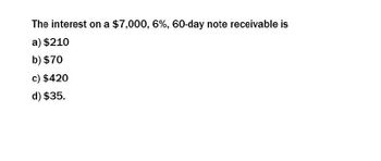 The interest on a $7,000, 6%, 60-day note receivable is
a) $210
b) $70
c) $420
d) $35.