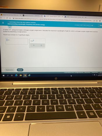 **Topic: Electronic Structure and Chemical Bonding**

**Subtopic: Interconverting Wavelength, Frequency, and Photon Energy**

---

**Question:**

It takes 157 kJ/mol to break a nitrogen-oxygen single bond. Calculate the maximum wavelength of light for which a nitrogen-oxygen single bond could be broken by absorbing a single photon. 

**Instruction:**

Round your answer to 3 significant digits.

**Input Box:**

- Wavelength (nm): [Input Field]

**Buttons:**

- Explanation
- Check

**Additional Information:**

- The task involves calculating the maximum wavelength of a photon that can break a nitrogen-oxygen bond based on the given bond energy.
- This requires understanding the relationship between energy, frequency, and wavelength of light.

**Note:**

- © 2022 McGraw Hill LLC. All Rights Reserved.
- There are no graphs or diagrams accompanying this content.