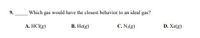 9.
Which gas would have the closest behavior to an ideal gas?
A. HCI(g)
B. He(g)
C. N2(g)
D. Xe(g)
