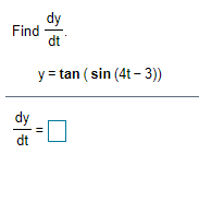 The task is to find the derivative \(\frac{dy}{dt}\) for the function given as:

\[ y = \tan(\sin(4t - 3)) \]

The equation is posed as part of a problem requiring differentiation, suggesting the use of the chain rule to find the derivative.

The layout includes an equation box suggesting where the derivative \(\frac{dy}{dt}\) should be written. The answer box is blank, indicating where students should input their solution.