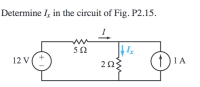 Determine I, in the circuit of Fig. P2.15.
5Ω
+
12 V
2Ω
1)1A
