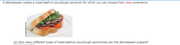 A delicatessen makes a roast-beef-on-sourdough sandwich for which you can choose from nine condiments.
ποχώρησης un και
(a) How many different types of roast-beef-on-sourdough sandwiches can the delicatessen prepare?