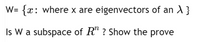 W=
{x: where x are eigenvectors of an A }
Is W a subspace of R" ? Show the prove
