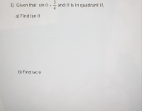 3) Given that sin 0 :
and 0 is in quadrant II,
4
%3D
a) Find tan 0
b) Find sec 0
