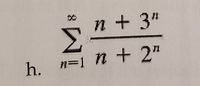 Sure, here is the transcription:

---

h. 

\[
\sum_{n=1}^{\infty} \frac{n + 3^n}{n + 2^n}
\]

---

This notation represents an infinite series. The series starts with \( n = 1 \) and continues indefinitely (as indicated by the symbol \(\infty\)). For each integer value of \( n \), the term of the series is given by the expression \( \frac{n + 3^n}{n + 2^n} \).