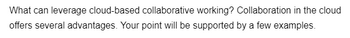 What can leverage cloud-based collaborative working? Collaboration in the cloud
offers several advantages. Your point will be supported by a few examples.