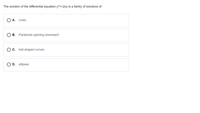 The solution of the differential equation y^=-2xy is a family of solutions of
A. Lines
B. Parabolas opening downward
C. bell-shaped curves
D. ellipses
