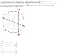 Mohr's circle is shown for a point in a physical object that is subjected to plane stress. Each grid square is 12 MPa in size.
(a) Determine the stresses o, Oy, and the magnitude of T,y and show them on a stress element.
(b) Determine the stresses an, O and the magnitude of Tnt and show them on a stress element that is properly rotated with respect to
the x-y element. The sketch must include the magnitude of the angle between the x and n axes and an indication of the rotation
direction (i.e., either clockwise or counterclockwise).
y
Answer:
MPa
(a) ox =
МPа
Oy =
MPa
Tyy=
МPа
(b) ơn =
MPa
MPa
Tnt=
