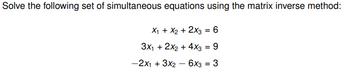 Solve the following set of simultaneous equations using the matrix inverse method:
X₁ + x2 + 2x3 = 6
3x1 + 2x₂ + 4x3 = 9
-2x1 + 3x2 - 6x3 = 3