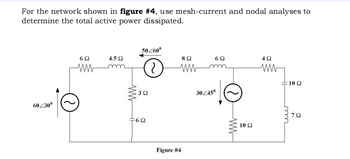 For the network shown in figure #4, use mesh-current and nodal analyses to
determine the total active power dissipated.
60/30º
50/60º
6Q
4.5 Ω
8 Ω
6Ω
49
ww
m
ww
m
ww
10 Ω
3 Ω
=602
Figure #4
30/45º
ww
ΤΩ
10 Ω