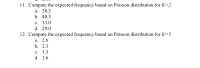 11. Compute the expected frequency based on Poisson distribution for K=2
а. 28.2
b. 40.5
с. 33.0
d. 29.0
12. Compute the expected frequency based on Poisson distribution for K=5
а. 2.6
b. 2.3
с. 1.3
d. 1.6
