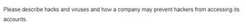 Please describe hacks and viruses and how a company may prevent hackers from accessing its
accounts.