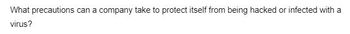 What precautions can a company take to protect itself from being hacked or infected with a
virus?