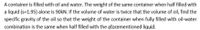 A container is filled with oil and water. The weight of the same container when half filled with
a liquid (s=1.95) alone is 90kN. If the volume of water is twice that the volume of oil, find the
specific gravity of the oil so that the weight of the container when fully filled with oil-water
combination is the same when half filled with the aforementioned liguid.
