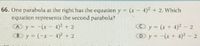 66. One parabola at the right has the equation y (x- 4)+2. Which
equation represents the second parabola?
CAy--(x- 4) + 2
By (-x- 4)+ 2
Dy=-(x+ 4)- 2
