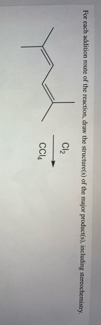 For each addition route of the reaction, draw the structure(s) of the major product(s), including stereochemistry.
Cl2
CI4
