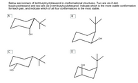 Below are isomers of tert-butylcyclohexanol in conformational structures. Two are cis-2-tert-
butylcyclohexanol and two are cis-3-tert-butylcyclohexanol. Indicate which is the more stable conformation
for each pair, and indicate which of all four conformations is the most stable.
B
OH
HO
он
но
