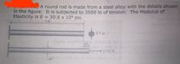 A round rod is made from a steel alloy with the details shown
in the figure. It is subjected to 3500 lb of tension. The Modulus of
Elasticity is E = 30.6 x 106 psi.
%3D
1 ft
0.5 in.
muhdi
AL
3500 lb
